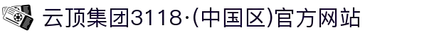 云顶集团3118·(中国区)官方网站